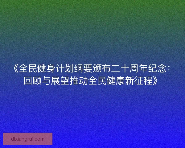 《全民健身计划纲要颁布二十周年纪念：回顾与展望推动全民健康新征程》