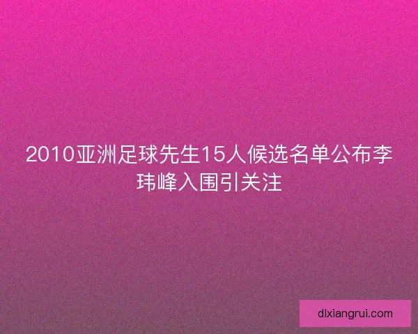 2010亚洲足球先生15人候选名单公布李玮峰入围引关注