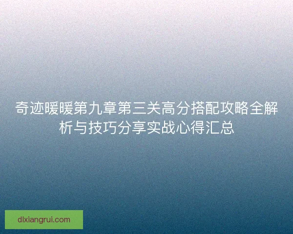 奇迹暖暖第九章第三关高分搭配攻略全解析与技巧分享实战心得汇总