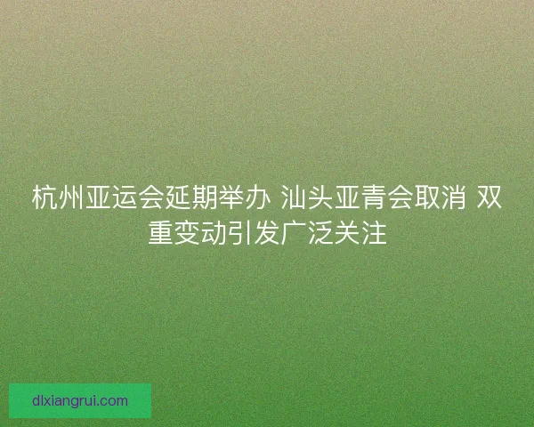 杭州亚运会延期举办 汕头亚青会取消 双重变动引发广泛关注