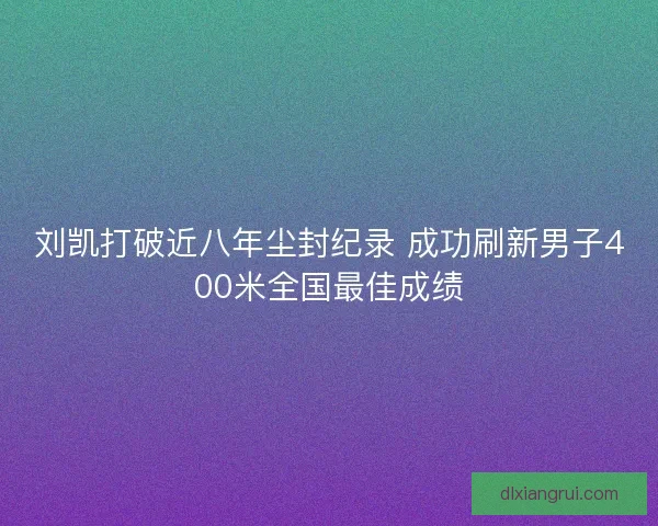 刘凯打破近八年尘封纪录 成功刷新男子400米全国最佳成绩