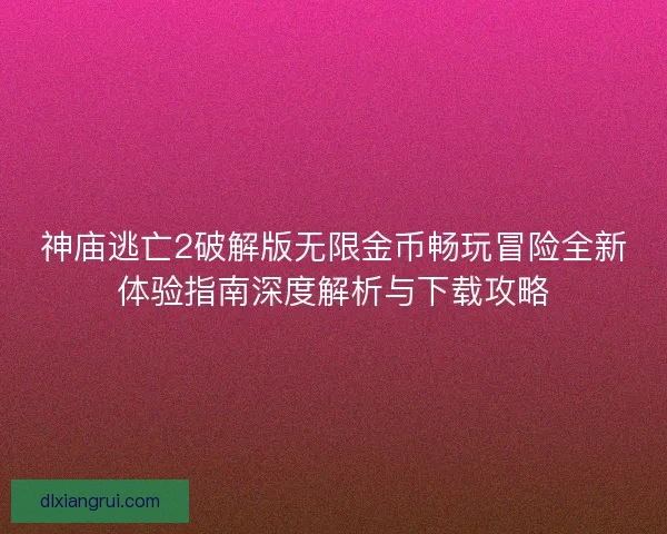神庙逃亡2破解版无限金币畅玩冒险全新体验指南深度解析与下载攻略 神庙逃亡2破解版无限金币畅玩冒险全新体验指南深度解析与下载攻略