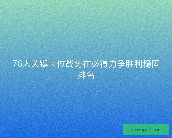 76人关键卡位战势在必得力争胜利稳固排名